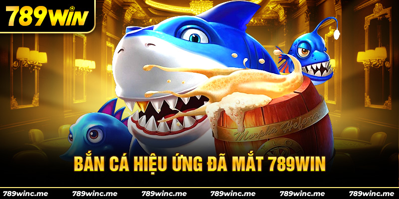 Bắn cá hiệu ứng đã mắt tại 789win