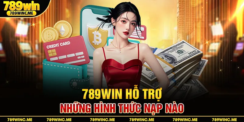 789win hỗ trợ những hình thức nạp nào