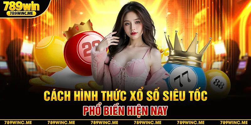 Cách hình thức xổ số siêu tốc phổ biến hiện nay