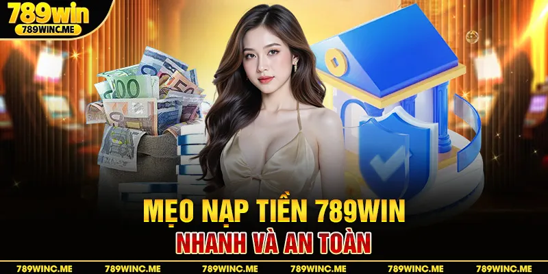 Mẹo nạp tiền 789win nhanh và an toàn