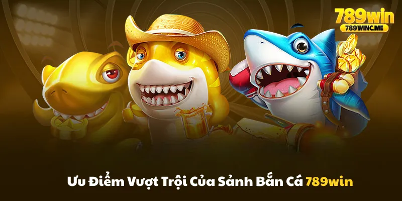 Ưu điểm vượt trội của sảnh bắn cá 789win